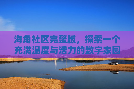 海角社区完整版,探索一个充满温度与活力的数字家园,海角社区完整版,温度与活力的数字家园 海角社区完整版,探索一个充满温度与活力的数字家园,海角社区完整版,温度与活力的数字家园