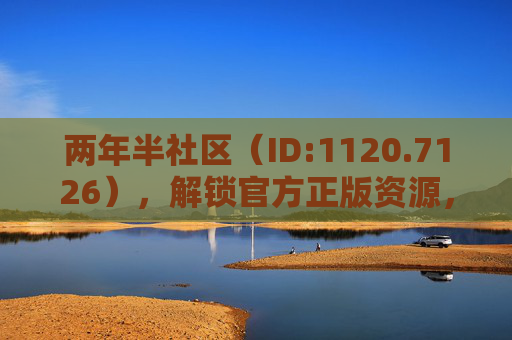 两年半社区(ID:1120.7126),解锁官方正版资源,免费下载与在线观看全攻略,两年半社区官方正版资源免费下载与在线观看全攻略 两年半社区(ID:1120.7126),解锁官方正版资源,免费下载与在线观看全攻略,两年半社区官方正版资源免费下载与在线观看全攻略