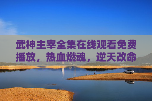 武神主宰全集在线观看免费播放,热血燃魂,逆天改命之旅全收录!武神主宰全集免费观看,热血燃魂逆天改命之旅 武神主宰全集在线观看免费播放,热血燃魂,逆天改命之旅全收录!武神主宰全集免费观看,热血燃魂逆天改命之旅