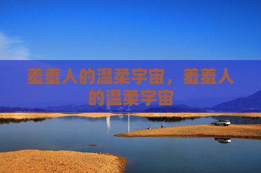 羞羞人的温柔宇宙，羞羞人的温柔宇宙