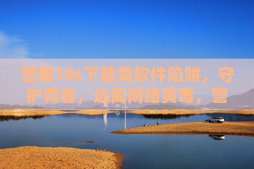 警惕18c下载黄软件陷阱,守护青春,远离网络黄毒,警惕18c下载黄软件陷阱,守护青春远离网络黄毒 警惕18c下载黄软件陷阱,守护青春,远离网络黄毒,警惕18c下载黄软件陷阱,守护青春远离网络黄毒