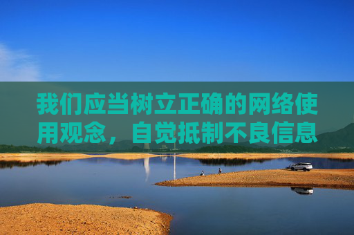 我们应当树立正确的网络使用观念,自觉抵制不良信息,选择健康、积极、合法的网络内容。如果你对网络安全、健康上网知识或应用商店的正规应用推荐有疑问,我很乐意为你提供帮助,共同营造清朗的网络空间,树立正确网络观 共建清朗网络空间 我们应当树立正确的网络使用观念,自觉抵制不良信息,选择健康、积极、合法的网络内容。如果你对网络安全、健康上网知识或应用商店的正规应用推荐有疑问,我很乐意为你提供帮助,共同营造清朗的网络空间,树立正确网络观 共建清朗网络空间