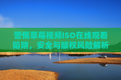 警惕草莓视频ISO在线观看陷阱,安全与版权风险解析,警惕草莓视频ISO在线观看陷阱,安全与版权风险解析 警惕草莓视频ISO在线观看陷阱,安全与版权风险解析,警惕草莓视频ISO在线观看陷阱,安全与版权风险解析
