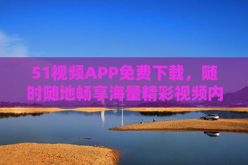 51视频APP免费下载,随时随地畅享海量精彩视频内容,51视频APP免费下载,随时随地畅享海量精彩视频 51视频APP免费下载,随时随地畅享海量精彩视频内容,51视频APP免费下载,随时随地畅享海量精彩视频