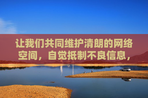 让我们共同维护清朗的网络空间,自觉抵制不良信息,培养积极健康的生活习惯。如果你有其他关于合法软件推荐或健康生活的问题,欢迎随时提出,我会尽力提供帮助,共护清朗网络空间 培育健康生活习惯 让我们共同维护清朗的网络空间,自觉抵制不良信息,培养积极健康的生活习惯。如果你有其他关于合法软件推荐或健康生活的问题,欢迎随时提出,我会尽力提供帮助,共护清朗网络空间 培育健康生活习惯