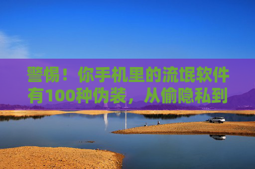 警惕!你手机里的流氓软件有100种伪装,从偷隐私到骗钱,躲不过的数字陷阱,警惕!手机流氓软件100种伪装,偷隐私骗钱的数字陷阱 警惕!你手机里的流氓软件有100种伪装,从偷隐私到骗钱,躲不过的数字陷阱,警惕!手机流氓软件100种伪装,偷隐私骗钱的数字陷阱
