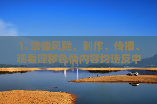 1. 法律风险,制作、传播、观看淫秽色情内容均违反中华人民共和国刑法治安管理处罚法等法律法规,可能面临法律责任,制作、传播、观看淫秽色情内容均面临法律风险 1. 法律风险,制作、传播、观看淫秽色情内容均违反中华人民共和国刑法治安管理处罚法等法律法规,可能面临法律责任,制作、传播、观看淫秽色情内容均面临法律风险