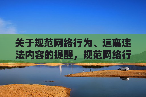 关于规范网络行为、远离违法内容的提醒，规范网络行为，远离违法内容提醒