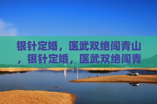 银针定婚，医武双绝闯青山，银针定婚，医武双绝闯青山