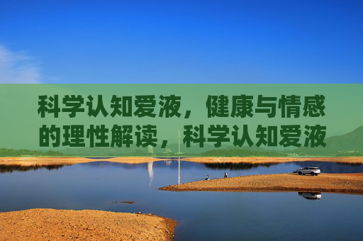 科学认知爱液，健康与情感的理性解读，科学认知爱液，健康与情感的理性解读