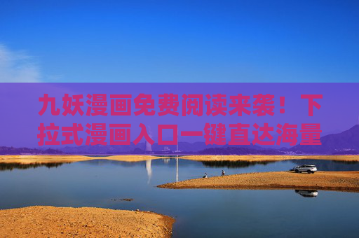 九妖漫画免费阅读来袭!下拉式漫画入口一键直达海量热漫,九妖漫画免费阅读,下拉入口一键直达海量热漫 九妖漫画免费阅读来袭!下拉式漫画入口一键直达海量热漫,九妖漫画免费阅读,下拉入口一键直达海量热漫