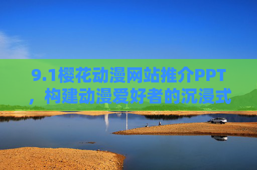 9.1樱花动漫网站推介PPT,构建动漫爱好者的沉浸式数字乐园,樱花动漫,构建动漫爱好者的沉浸式数字乐园 9.1樱花动漫网站推介PPT,构建动漫爱好者的沉浸式数字乐园,樱花动漫,构建动漫爱好者的沉浸式数字乐园