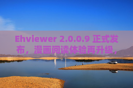 Ehviewer 2.0.0.9 正式发布，漫画阅读体验再升级，开源力量持续优化，Ehviewer 2.0.0.9正式发布，漫画阅读体验升级，开源优化持续