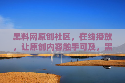 黑料网原创社区,在线播放,让原创内容触手可及,黑料网原创社区,在线播放,原创内容触手可及 黑料网原创社区,在线播放,让原创内容触手可及,黑料网原创社区,在线播放,原创内容触手可及