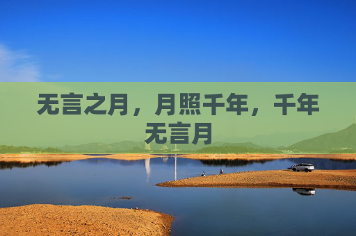 无言之月,月照千年,千年无言月 无言之月,月照千年,千年无言月
