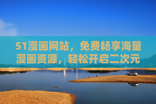 51漫画网站,免费畅享海量漫画资源,轻松开启二次元之旅,51漫画,免费畅享海量资源,轻松开启二次元之旅 51漫画网站,免费畅享海量漫画资源,轻松开启二次元之旅,51漫画,免费畅享海量资源,轻松开启二次元之旅