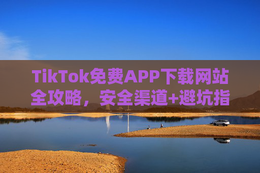 TikTok免费APP下载网站全攻略,安全渠道+避坑指南,轻松获取官方应用,TikTok免费APP下载全攻略,安全渠道避坑,轻松获取官方应用 TikTok免费APP下载网站全攻略,安全渠道+避坑指南,轻松获取官方应用,TikTok免费APP下载全攻略,安全渠道避坑,轻松获取官方应用