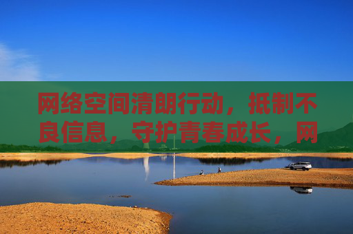 网络空间清朗行动,抵制不良信息,守护青春成长,网络空间清朗行动,抵制不良信息守护青春成长 网络空间清朗行动,抵制不良信息,守护青春成长,网络空间清朗行动,抵制不良信息守护青春成长