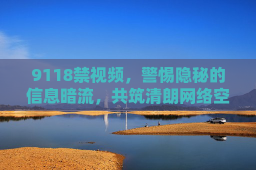 9118禁视频,警惕隐秘的信息暗流,共筑清朗网络空间,9118禁视频,警惕隐秘信息暗流,共筑清朗网络 9118禁视频,警惕隐秘的信息暗流,共筑清朗网络空间,9118禁视频,警惕隐秘信息暗流,共筑清朗网络