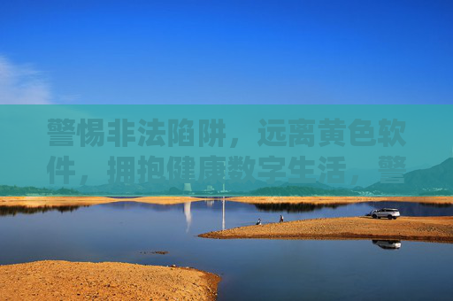 警惕非法陷阱,远离黄色软件,拥抱健康数字生活,警惕非法陷阱,远离黄色软件,拥抱健康数字生活 警惕非法陷阱,远离黄色软件,拥抱健康数字生活,警惕非法陷阱,远离黄色软件,拥抱健康数字生活
