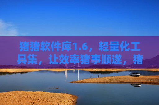 猪猪软件库1.6,轻量化工具集,让效率猪事顺遂,猪猪软件库1.6,轻量化工具集,效率猪事顺遂 猪猪软件库1.6,轻量化工具集,让效率猪事顺遂,猪猪软件库1.6,轻量化工具集,效率猪事顺遂