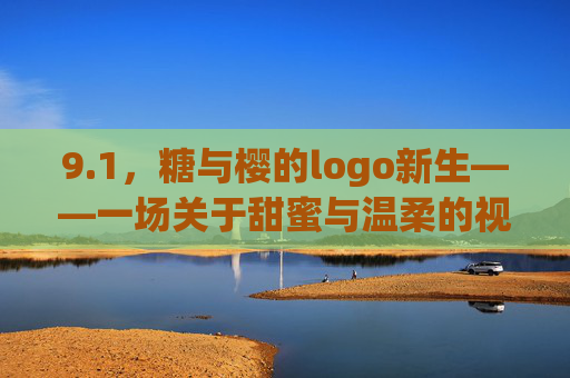 9.1,糖与樱的logo新生——一场关于甜蜜与温柔的视觉叙事,糖与樱的logo新生,甜蜜温柔的视觉叙事 9.1,糖与樱的logo新生——一场关于甜蜜与温柔的视觉叙事,糖与樱的logo新生,甜蜜温柔的视觉叙事