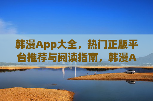 韩漫App大全,热门正版平台推荐与阅读指南,韩漫App大全,热门正版平台推荐与阅读指南 韩漫App大全,热门正版平台推荐与阅读指南,韩漫App大全,热门正版平台推荐与阅读指南