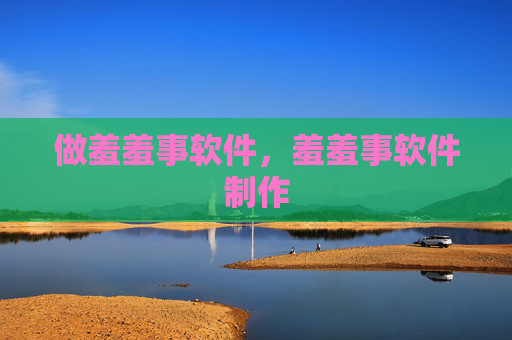 做羞羞事软件，羞羞事软件制作