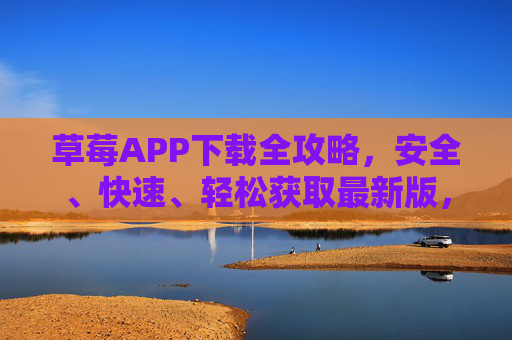 草莓APP下载全攻略，安全、快速、轻松获取最新版，草莓APP下载全攻略，安全快速轻松获取最新版