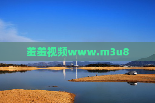 羞羞视频www.m3u8 羞羞视频www.m3u8