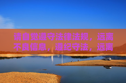 请自觉遵守法律法规，远离不良信息，遵纪守法，远离不良信息