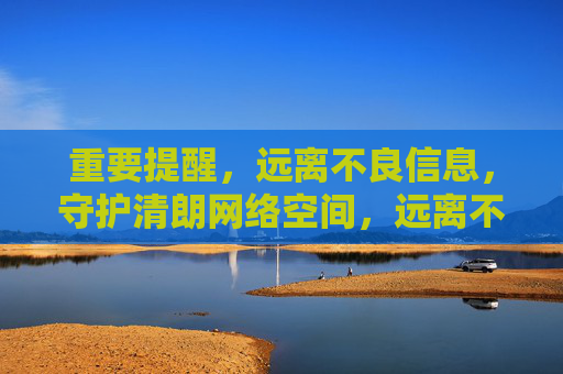 重要提醒,远离不良信息,守护清朗网络空间,远离不良信息 守护清朗网络 重要提醒,远离不良信息,守护清朗网络空间,远离不良信息 守护清朗网络