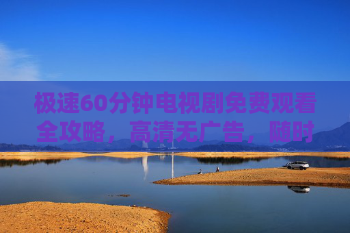 极速60分钟电视剧免费观看全攻略,高清无广告,随时随地追更!60分钟电视剧免费观看全攻略,高清无广告,随时随地追更 极速60分钟电视剧免费观看全攻略,高清无广告,随时随地追更!60分钟电视剧免费观看全攻略,高清无广告,随时随地追更