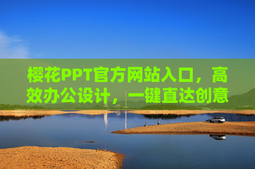 樱花PPT官方网站入口，高效办公设计，一键直达创意之源，樱花PPT官方网站入口，高效办公设计，一键直达创意之源