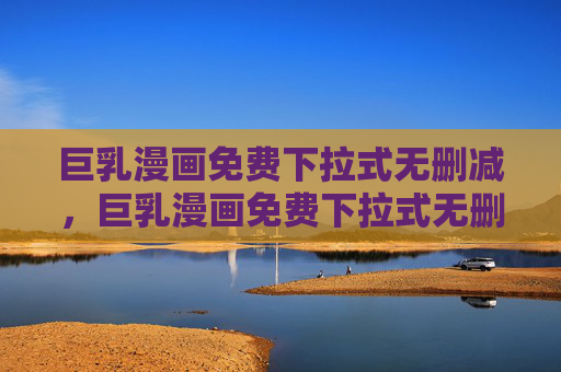巨乳漫画免费下拉式无删减,巨乳漫画免费下拉式无删减 巨乳漫画免费下拉式无删减,巨乳漫画免费下拉式无删减
