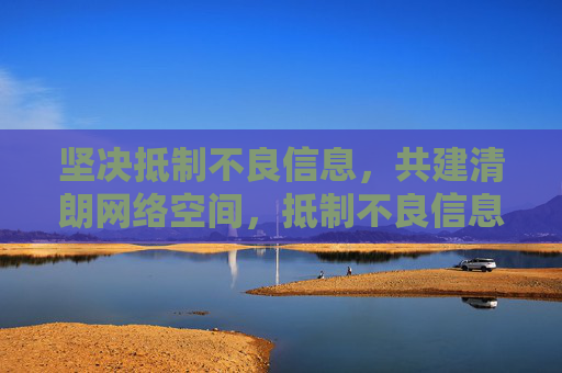 坚决抵制不良信息,共建清朗网络空间,抵制不良信息,共建清朗网络空间 坚决抵制不良信息,共建清朗网络空间,抵制不良信息,共建清朗网络空间
