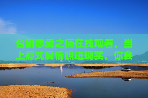 台剧恋爱之瘾在线观看,当上瘾式爱情照进现实,你会为心动买单吗?台剧恋爱之瘾,当上瘾式爱情照进现实,你会为心动买单吗? 台剧恋爱之瘾在线观看,当上瘾式爱情照进现实,你会为心动买单吗?台剧恋爱之瘾,当上瘾式爱情照进现实,你会为心动买单吗?