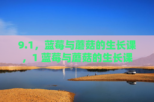 9.1,蓝莓与蘑菇的生长课,1 蓝莓与蘑菇的生长课 9.1,蓝莓与蘑菇的生长课,1 蓝莓与蘑菇的生长课