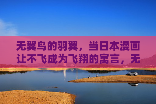 无翼鸟的羽翼,当日本漫画让不飞成为飞翔的寓言,无翼鸟的羽翼,日本漫画的不飞飞翔寓言 无翼鸟的羽翼,当日本漫画让不飞成为飞翔的寓言,无翼鸟的羽翼,日本漫画的不飞飞翔寓言