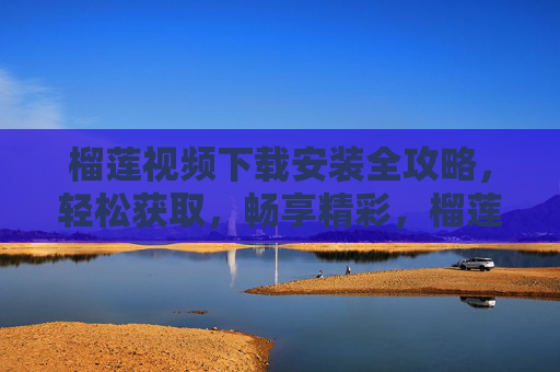 榴莲视频下载安装全攻略,轻松获取,畅享精彩,榴莲视频下载安装全攻略,轻松获取畅享精彩 榴莲视频下载安装全攻略,轻松获取,畅享精彩,榴莲视频下载安装全攻略,轻松获取畅享精彩