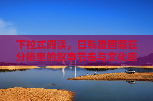 下拉式阅读，日韩漫画藏在分格里的叙事节奏与文化密码，下拉式阅读，日韩漫画分格里的叙事节奏与文化密码