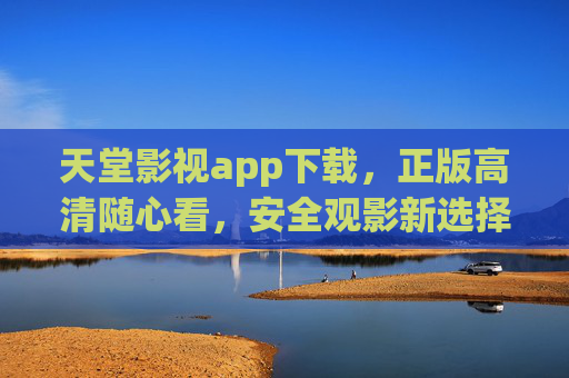 天堂影视app下载,正版高清随心看,安全观影新选择,天堂影视app,正版高清随心看,安全观影新选择 天堂影视app下载,正版高清随心看,安全观影新选择,天堂影视app,正版高清随心看,安全观影新选择