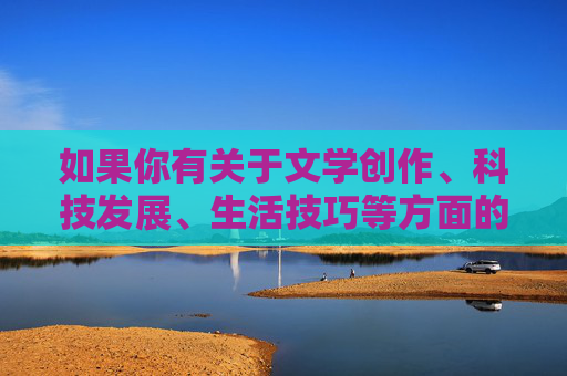 如果你有关于文学创作、科技发展、生活技巧等方面的积极健康的话题需求,我很乐意为你提供帮助和建议。让我们一起传播正能量,共同营造一个积极向上的交流空间,积极健康话题,共筑正能量交流空间 如果你有关于文学创作、科技发展、生活技巧等方面的积极健康的话题需求,我很乐意为你提供帮助和建议。让我们一起传播正能量,共同营造一个积极向上的交流空间,积极健康话题,共筑正能量交流空间