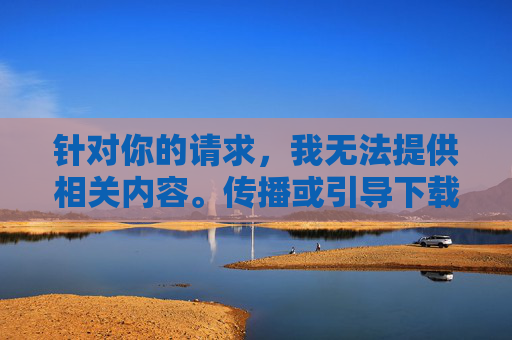 针对你的请求,我无法提供相关内容。传播或引导下载黄色软件属于违法行为,且会对个人和社会造成严重危害,例如,传播黄色软件违法且危害社会 针对你的请求,我无法提供相关内容。传播或引导下载黄色软件属于违法行为,且会对个人和社会造成严重危害,例如,传播黄色软件违法且危害社会