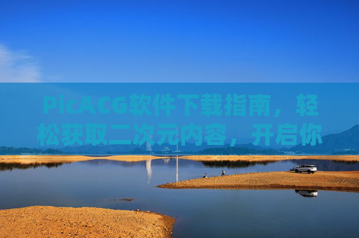 PicACG软件下载指南，轻松获取二次元内容，开启你的动漫之旅