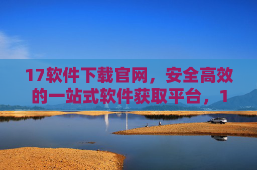 17软件下载官网,安全高效的一站式软件获取平台,17软件下载官网,安全高效的一站式软件获取平台 17软件下载官网,安全高效的一站式软件获取平台,17软件下载官网,安全高效的一站式软件获取平台