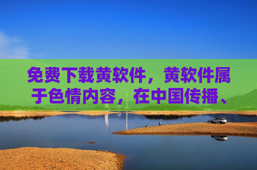 免费下载黄软件,黄软件属于色情内容,在中国传播、下载此类信息是违法行为,违反中华人民共和国网络安全法等法律法规。我们坚决抵制任何色情信息的传播,倡导健康、文明的网络环境。请遵守法律法规,远离不良信息,共同维护清朗的网络空间。 免费下载黄软件,黄软件属于色情内容,在中国传播、下载此类信息是违法行为,违反中华人民共和国网络安全法等法律法规。我们坚决抵制任何色情信息的传播,倡导健康、文明的网络环境。请遵守法律法规,远离不良信息,共同维护清朗的网络空间。
