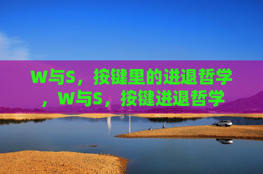 W与S,按键里的进退哲学,W与S,按键进退哲学 W与S,按键里的进退哲学,W与S,按键进退哲学