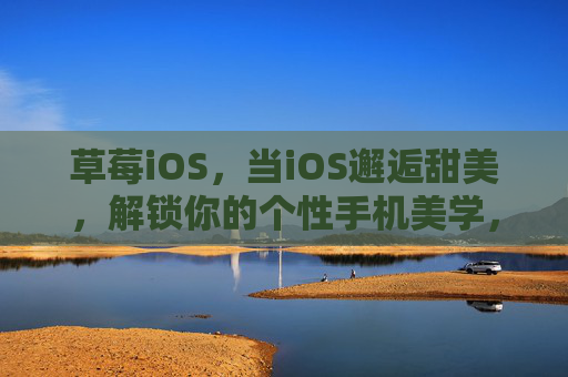 草莓iOS,当iOS邂逅甜美,解锁你的个性手机美学,草莓iOS,邂逅甜美,解锁个性手机美学 草莓iOS,当iOS邂逅甜美,解锁你的个性手机美学,草莓iOS,邂逅甜美,解锁个性手机美学
