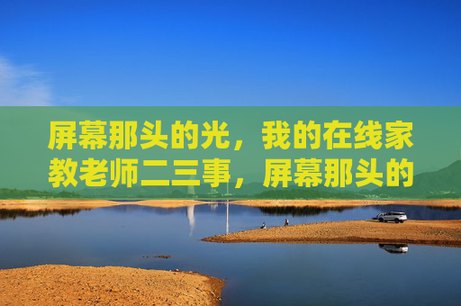 屏幕那头的光，我的在线家教老师二三事，屏幕那头的光，我的在线家教老师二三事